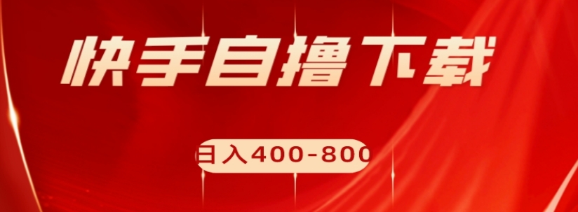 快手自撸下载项目，每天花一个小时，日入400-800【揭秘】-网赚项目众筹网