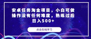 安卓任务淘金项目,小白可做操作没有任何难度,熟练过后日入500+【揭秘】-网赚项目众筹网