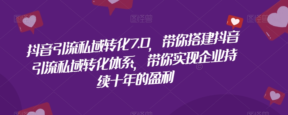 抖音引流私域转化7.0，带你搭建抖音引流私域转化体系，带你实现企业持续十年的盈利-网赚项目众筹网