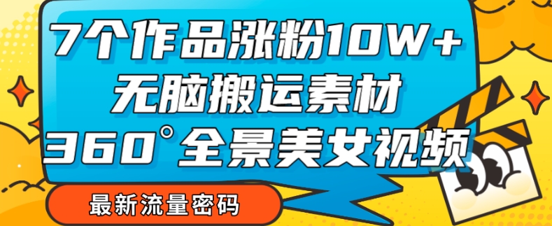 7个作品涨粉10W+，无脑搬运素材，全景美女视频爆款玩法分享【揭秘】-网赚项目众筹网