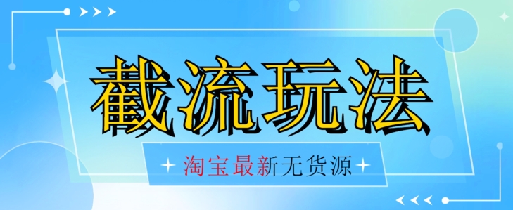 首发价值2980最新淘宝无货源不开车自然流超低成本截流玩法日入300+【揭秘】【1016更新】-网赚项目众筹网