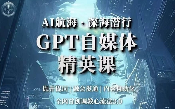 AI航海·深海潜行，GPT自媒体精英课，全网首创调教心流法3.0-网赚项目众筹网