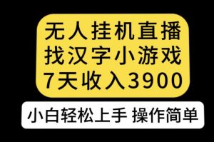 无人直播找汉字小游戏新玩法,7天收益3900,小白轻松上手人人可操作【揭秘】-网赚项目众筹网
