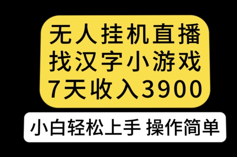 无人直播找汉字小游戏新玩法，7天收益3900，小白轻松上手人人可操作【揭秘】-网赚项目众筹网