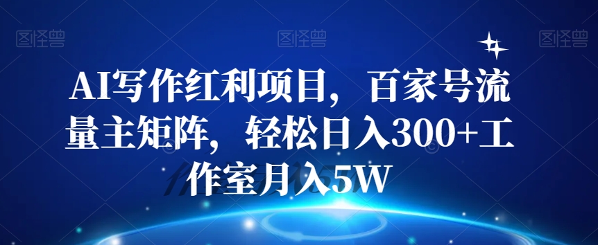 AI写作红利项目，百家号流量主矩阵，轻松日入300+工作室月入5W【揭秘】-网赚项目众筹网