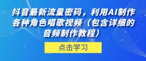 抖音最新流量密码，利用AI制作各种角色唱歌视频（包含详细的音频制作教程）【揭秘】-网赚项目众筹网