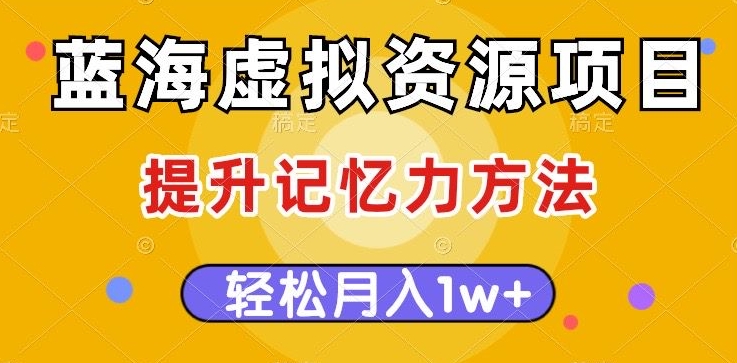 蓝海虚拟资源项目，提升记忆力方法，多种变现方式，轻松月入1w+【揭秘】-网赚项目众筹网
