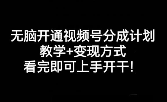 无脑开通视频号分成计划，教学+变现方式，看完即可上手开干!-网赚项目众筹网