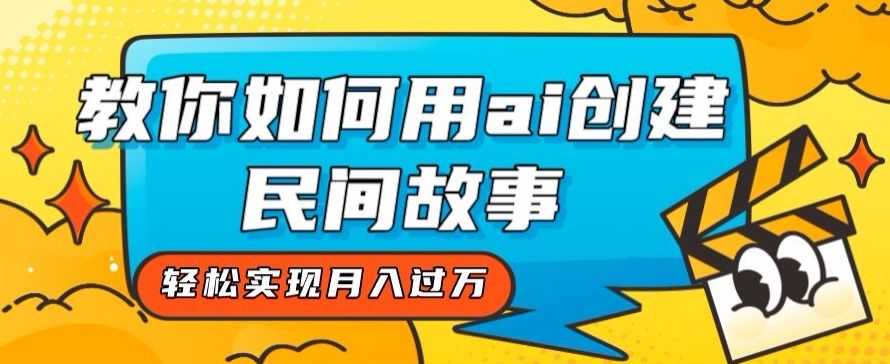 全新思路，教你如何用ai创建民间故事，轻松实现月入过万【揭秘】-网赚项目众筹网