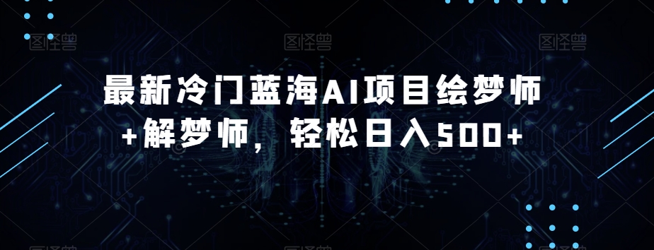 最新冷门蓝海AI项目绘梦师+解梦师，轻松日入500+【揭秘】-网赚项目众筹网