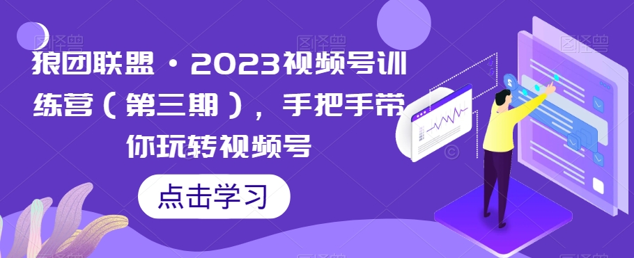 狼团联盟·2023视频号训练营（第三期），手把手带你玩转视频号-网赚项目众筹网