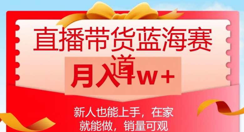 直播带货蓝海赛道，新人也能上手，在家就能做，销量可观，月入1w【揭秘】-网赚项目众筹网