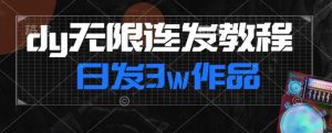 首发dy无限连发连怼来了,日发3w作品涨粉30w【仅揭秘】-网赚项目众筹网