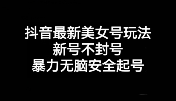 抖音最新美女号玩法，新号不封号，暴力无脑安全起号【揭秘】-网赚项目众筹网