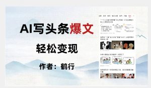 暴力拆解AI写头条爆文,轻松日入500+-网赚项目众筹网