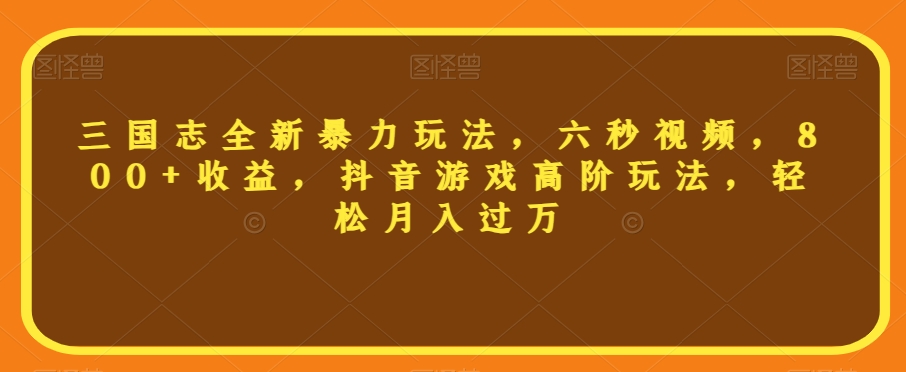 三国志全新暴力玩法，六秒视频，800+收益，抖音游戏高阶玩法，轻松月入过万【揭秘】-网赚项目众筹网