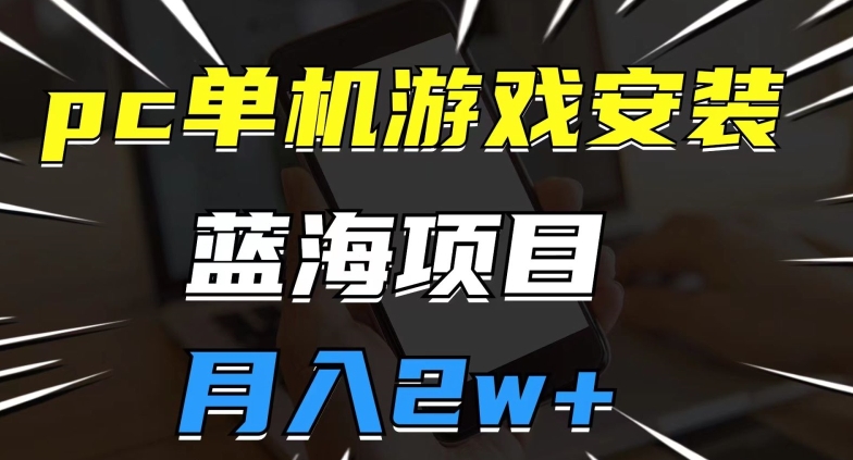pc单机游戏安装包，蓝海项目，操作简单，小白可直接上手，月入2w【揭秘】-网赚项目众筹网