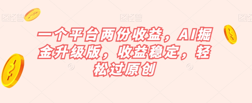 一个平台两份收益，AI掘金升级版，收益稳定，轻松过原创【揭秘】-网赚项目众筹网