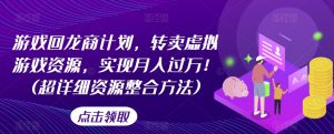游戏回龙商计划,转卖虚拟游戏资源,实现月入过万!(超详细资源整合方法)-网赚项目众筹网