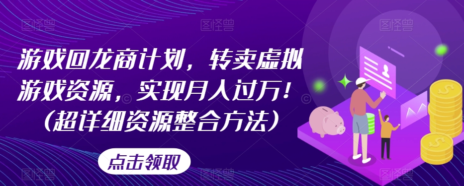 游戏回龙商计划，转卖虚拟游戏资源，实现月入过万！(超详细资源整合方法)-网赚项目众筹网