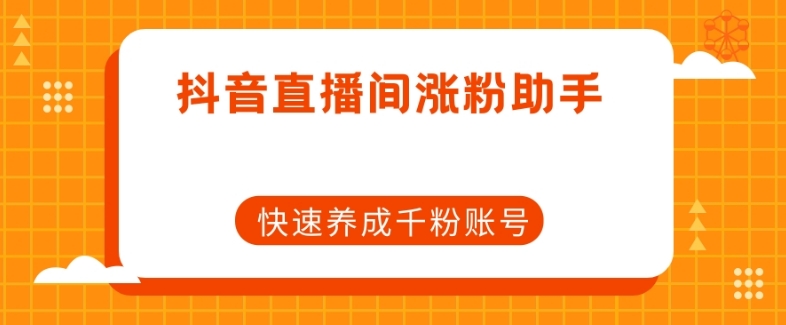 抖音直播间涨粉助手，快速养成千粉账号-网赚项目众筹网
