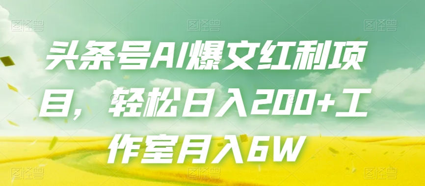 头条号AI爆文红利项目，轻松日入200+工作室月入6W-网赚项目众筹网