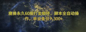 魔兽永久60服打金搬砖，脚本全自动操作，单设备日入300+【揭秘】-网赚项目众筹网