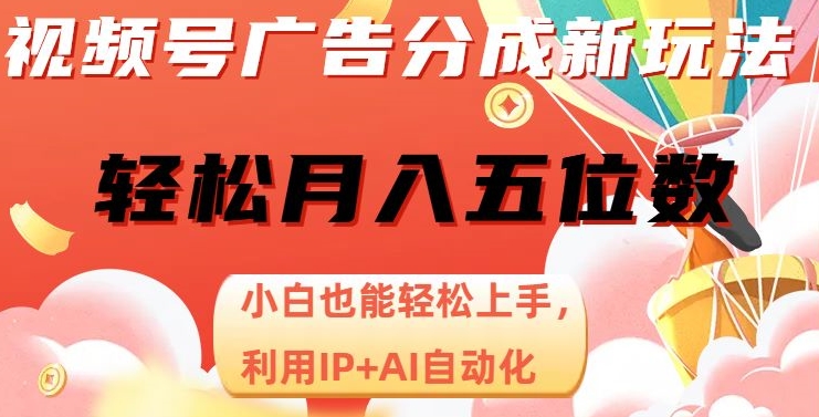 视频号广告分成新玩法，小白也能轻松上手，利用IP+AI自动化，轻松月入五位数【揭秘】-网赚项目众筹网