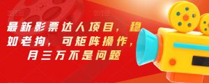 最新影票达人项目,稳如老狗,可矩阵操作,月三万不是问题【揭秘】-网赚项目众筹网