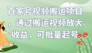 百家号视频搬运项目,通过搬运视频放大收益,可批量起号【揭秘】-网赚项目众筹网