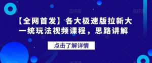 【全网首发】各大极速版拉新大一统玩法视频课程,思路讲解【揭秘】-网赚项目众筹网