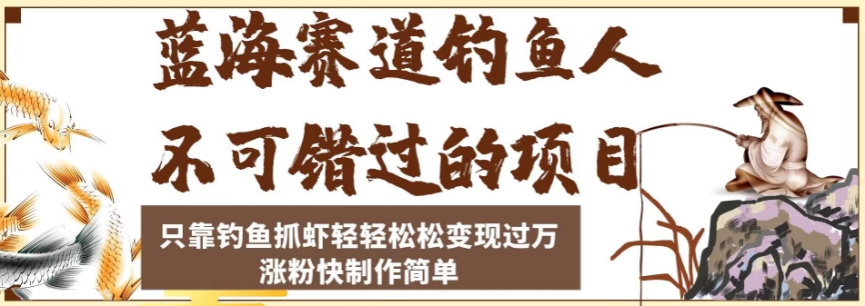 蓝海赛道钓鱼人不可错过的项目，只靠钓鱼抓虾轻轻松松变现过万，涨粉快制作简单【揭秘】-网赚项目众筹网