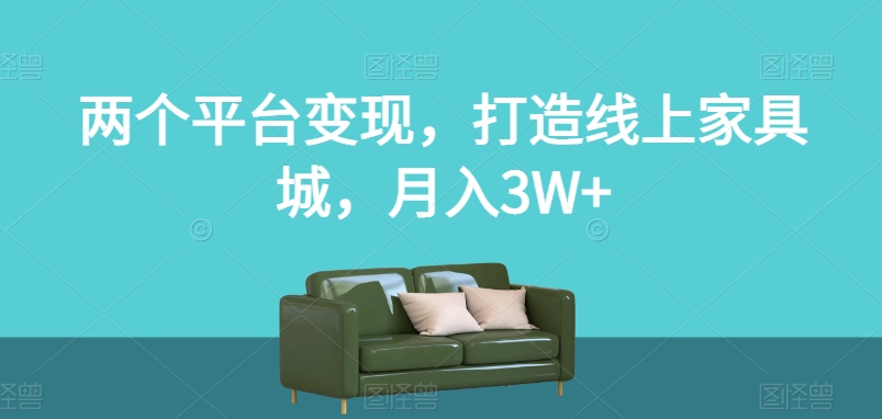 两个平台变现，打造线上家具城，月入3W+【揭秘】-网赚项目众筹网