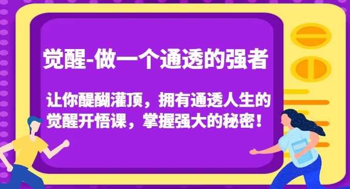 觉醒-做一个通透的强者，让你醍醐灌顶，拥有通透人生的觉醒开悟课，掌握强大的秘密！-网赚项目众筹网