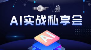 AI实战私享会,各种ai变现玩法,AI变现思路-网赚项目众筹网