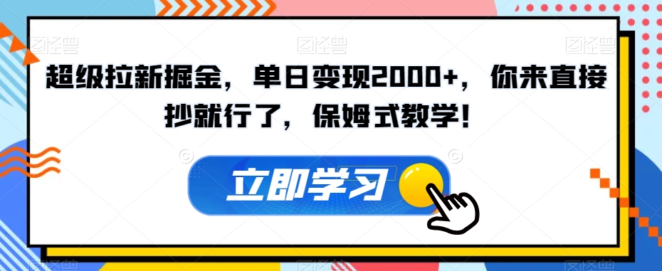 超级拉新掘金，单日变现2000+，你来直接抄就行了，保姆式教学！【揭秘】-网赚项目众筹网