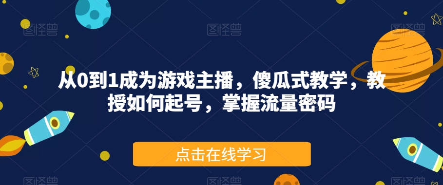 从0到1成为游戏主播，傻瓜式教学，教授如何起号，掌握流量密码-网赚项目众筹网