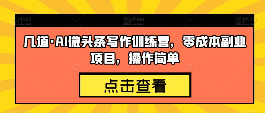 几道·AI微头条写作训练营，零成本副业项目，操作简单【揭秘】-网赚项目众筹网