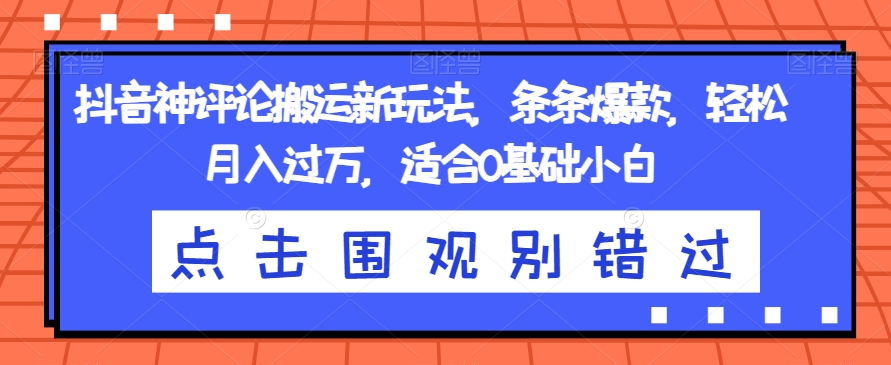 抖音神评论搬运新玩法，条条爆款，轻松月入过万，适合0基础小白【揭秘】-网赚项目众筹网