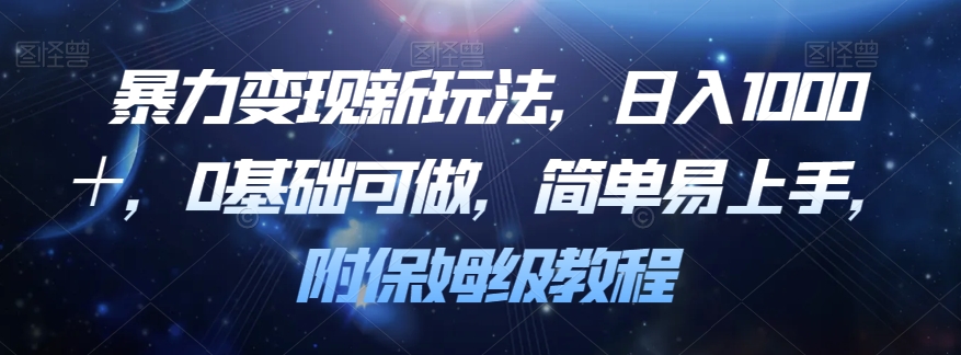 暴力变现新玩法，日入1000＋，0基础可做，简单易上手，附保姆级教程【揭秘】-网赚项目众筹网