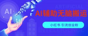 AI辅助无脑搬运小红薯爆款笔记矩阵操作无限引流创业粉【揭秘】-网赚项目众筹网