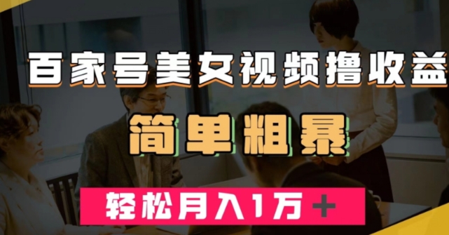 百家号美女视频撸收益，几分钟一条视频，轻松月入万元【揭秘】-网赚项目众筹网