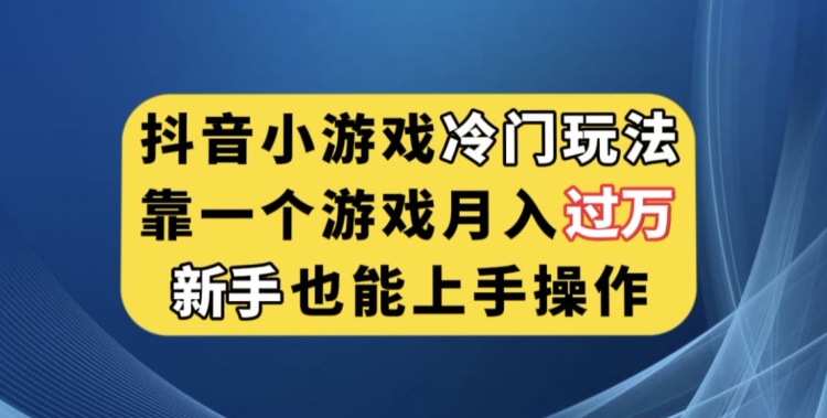 抖音小游戏冷门玩法，靠一个游戏月入过万，新手也能轻松上手【揭秘】-网赚项目众筹网