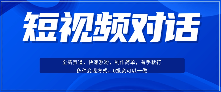 短视频聊天对话赛道：涨粉快速、广泛认同，操作有手就行，变现方式超多种-网赚项目众筹网
