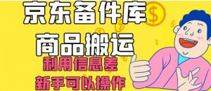 京东备件库商品搬运,利用信息差,新手可以操作日入200+【揭秘】-网赚项目众筹网
