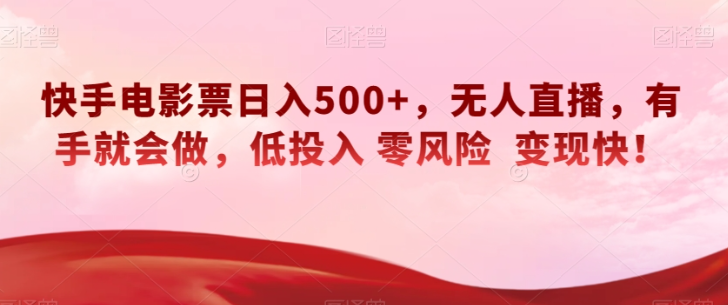 快手电影票日入500+，无人直播，有手就会做，低投入零风险变现快！【揭秘】-网赚项目众筹网