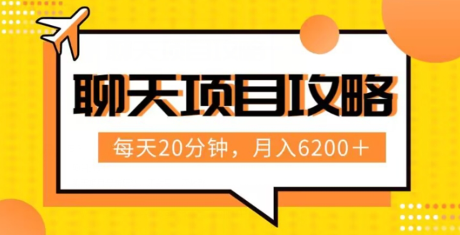 聊天项目最新玩法，每天20分钟，月入6200＋，附详细实操流程解析（六节课）【揭秘】-网赚项目众筹网