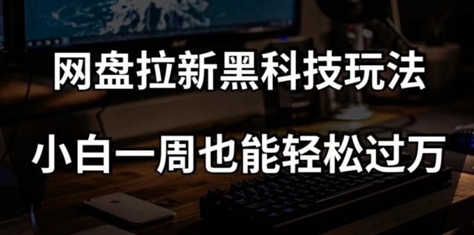 网盘拉新黑科技玩法，小白一周也能轻松过万【全套视频教程+黑科技】【揭秘】-网赚项目众筹网