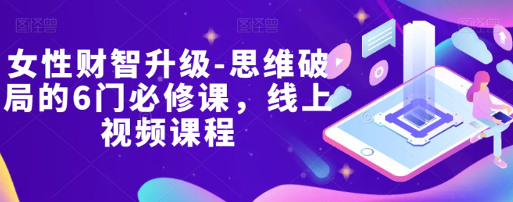 女性财智升级-思维破局的6门必修课，线上视频课程-网赚项目众筹网