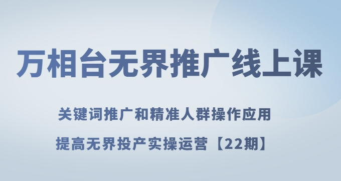 万相台无界推广线上课关键词推广和精准人群操作应用，提高无界投产实操运营【22期】-网赚项目众筹网